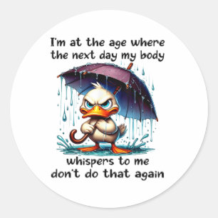 Duck Im At The Age Where The Next Day My Body Whis Classic Round Sticker