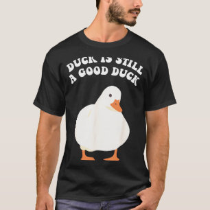 Duck, Is Still, A Good Duck T-Shirt