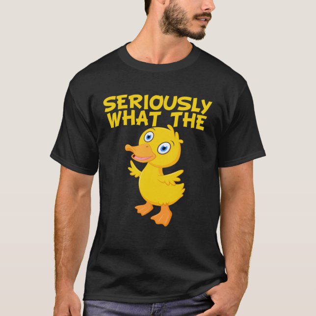 Duck  Pun Meme Quote Seriously What The Duck T-Shirt (Front)