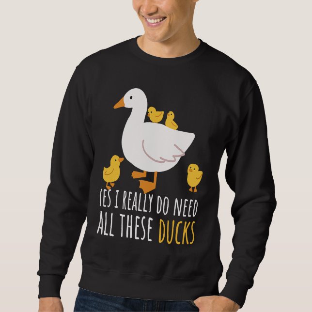 Duck Quote Yes I Really Do Need All These Ducks  2 Sweatshirt (Front)