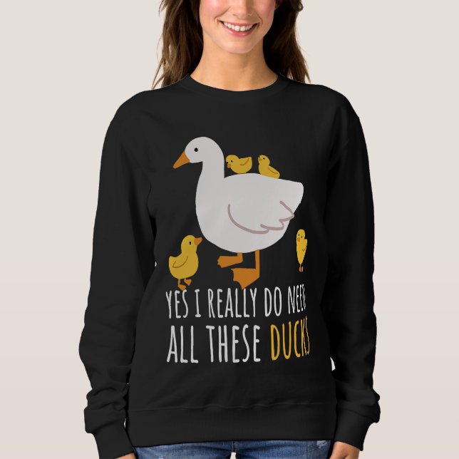 Duck Quote Yes I Really Do Need All These Ducks  2 Sweatshirt (Front)