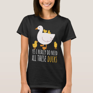Duck Quote Yes I Really Do Need All These Ducks  2 T-Shirt