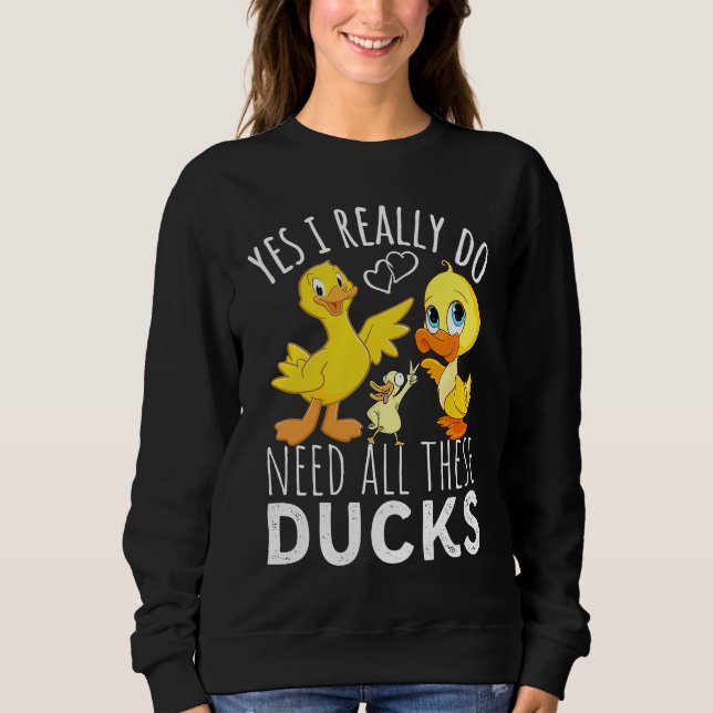 Duck Quote Yes I Really Do Need All These Ducks  3 Sweatshirt (Front)