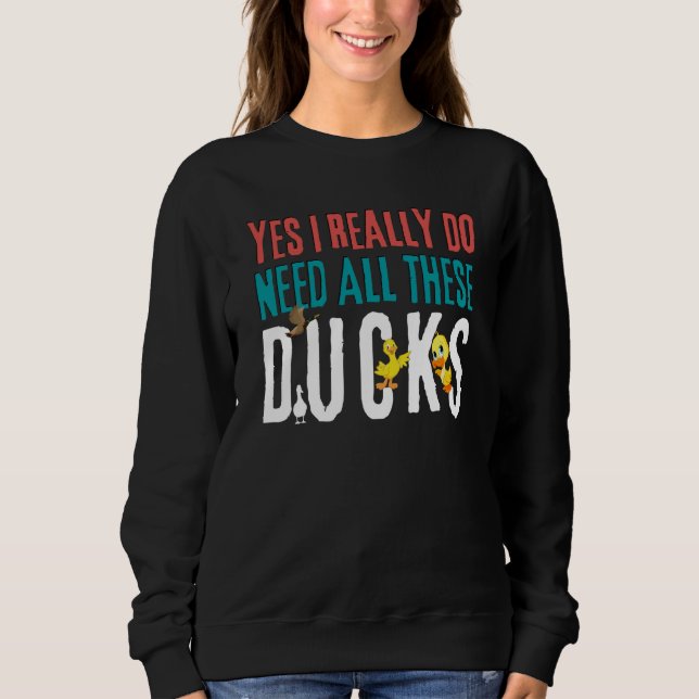 Duck Quote Yes I Really Do Need All These Ducks    Sweatshirt (Front)