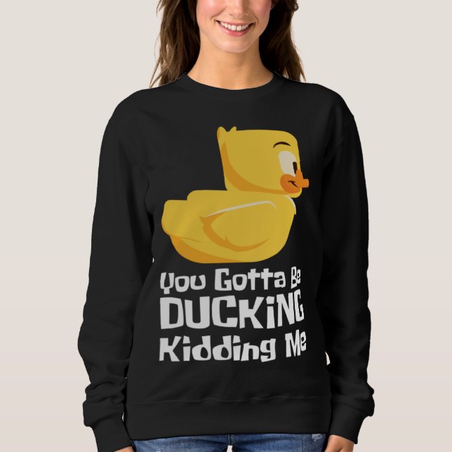 Ducking kidding I Quack Duck chick goose Sweatshirt (Front)