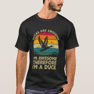 Ducks Are Awesome. I'm Awesome Therefore I'm a Duc T-Shirt