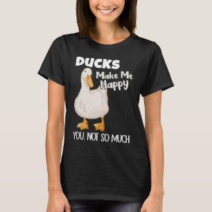 Ducks Make Me Happy You Not So Much  Duck T-Shirt