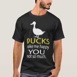 Ducks make me happy you not so much T-Shirt