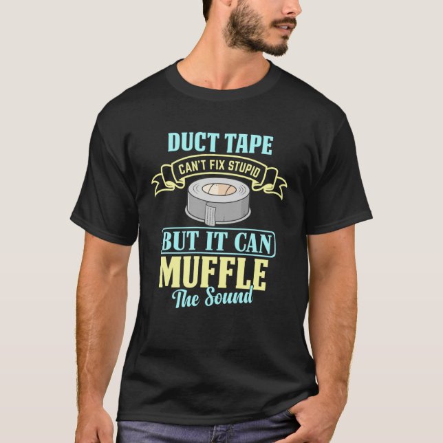 Duct Tape Can t Fix Stupid But It Can Muffle the S T-Shirt (Front)