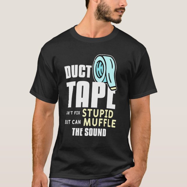 Duct Tape Cant Fix Stupid But Can Muffle The Sound T-Shirt (Front)