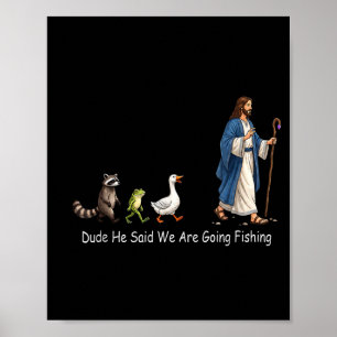 Dude He Said We Are Going Fishing Jesus Animals Poster