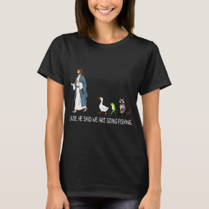 Dude He Said We Are Going Fishing T-Shirt