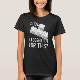 Dude I Logged Out For This Gamer Video Games Gamin T-Shirt