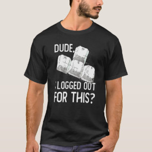 Dude I Logged Out For This Gamer Video Games Gamin T-Shirt
