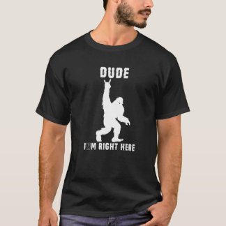 Dude I'm Right Here Bigfoot Rock And Roll Sasquatc T-Shirt