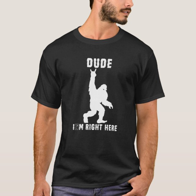 Dude I'm Right Here Bigfoot Rock And Roll Sasquatc T-Shirt (Front)
