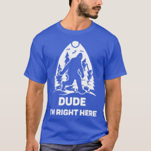 Dude Im Right Here  Lover Tee Gift Idea Believer F