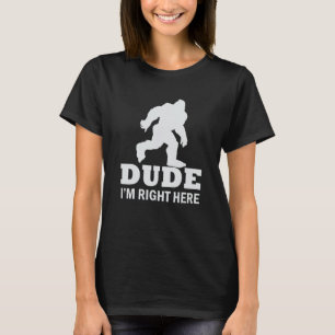 Dude I'm Right Here Yeti Bigfoot Sasquatch T-Shirt
