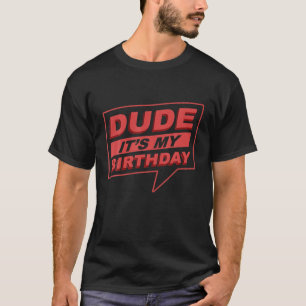 Dude It's My Birthday - Birthday Dude T-Shirt