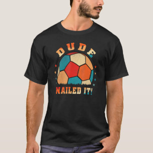 Dude Nailed It Soccer Player Apparel Soccer T-Shirt