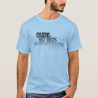 Dude, no way, I'm disappearing, ahhh. (light) T-Shirt