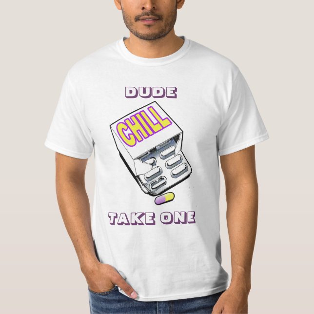 Dude, take a chill pill T-Shirt (Front)