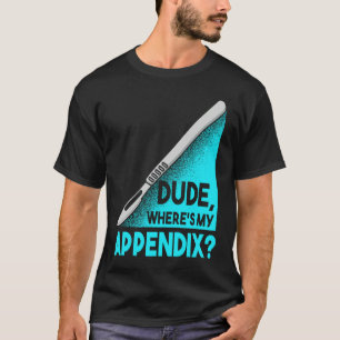 Dude where is my Apendix Post Surgery Anesthesia S T-Shirt