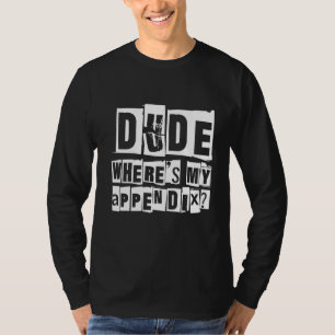 Dude Where's My Appendix T-Shirt