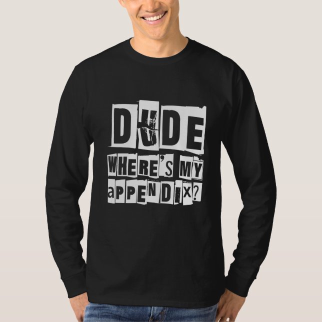 Dude Where's My Appendix   T-Shirt (Front)