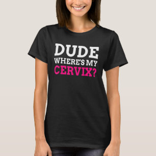 Dude Where's My Cervix Cervicectomy T-Shirt