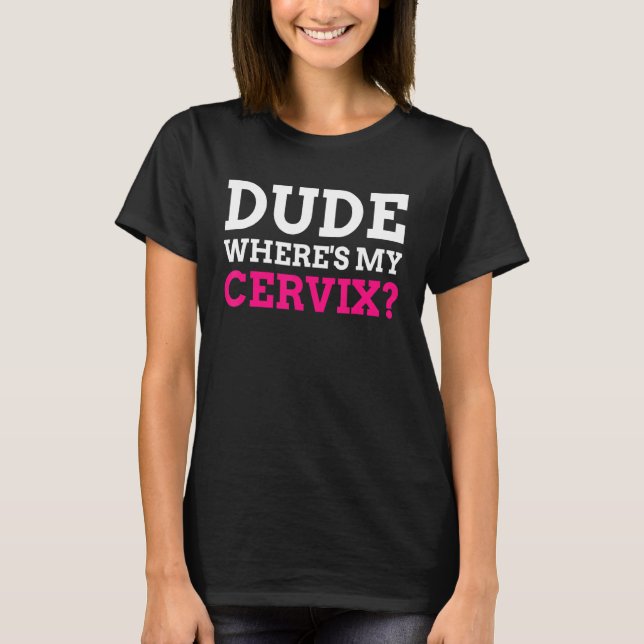 Dude Where's My Cervix  Cervicectomy T-Shirt (Front)