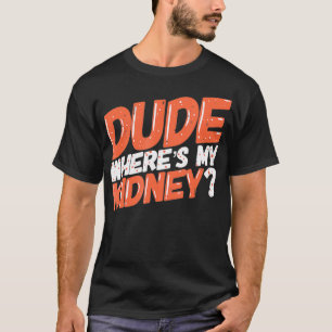 Dude Wheres My Kidney Donor Kidney Transplant Get  T-Shirt