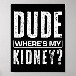 Dude Where's My Kidney Fun Get Well Surgery Kidney Poster