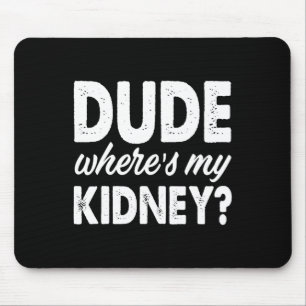 Dude Wheres My Kidney Fun Get Well Surgery Mouse Pad
