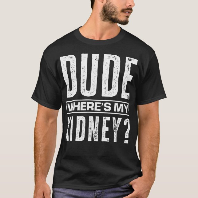 Dude Wheres My Kidney Funny Get Well Surgery Kidne T-Shirt (Front)