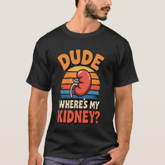 Dude Where's My Kidney Funny Organ Donor Hospital  T-Shirt