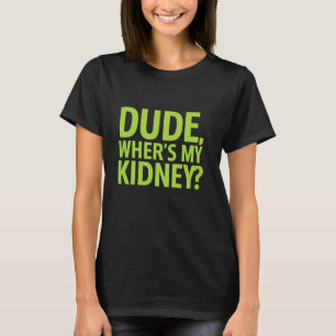Dude Wheres My Kidney Funny Organ Transplant Surge T-Shirt