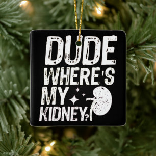 Dude Wheres My Kidney Get Well Kidney Surgery  Ceramic Ornament