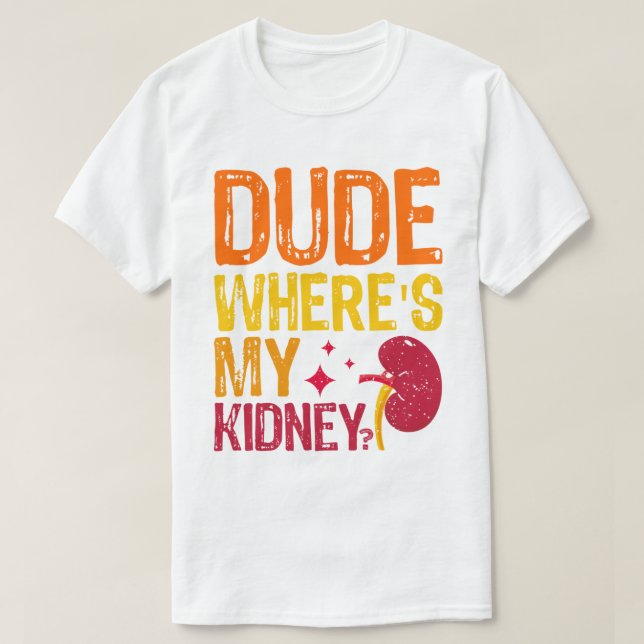 Dude Where's My Kidney Transplant Nephrology Cool T-Shirt (Design Front)