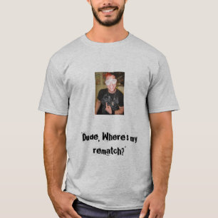 Dude, Where's my rematch? T-Shirt