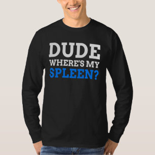 Dude Where's My Spleen Spleen T-Shirt