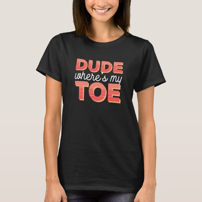 Dude Where's My Toe   Amputation Awareness Amputee T-Shirt (Front)
