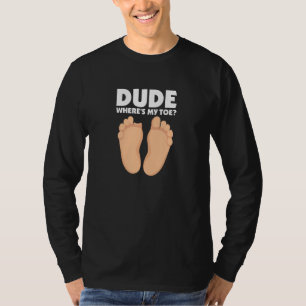 Dude Where's My Toe Funny Surgery Recovery Leg Amp T-Shirt