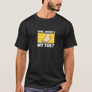 Dude Where's My Toe  Surgery Recovery Leg Amputee T-Shirt