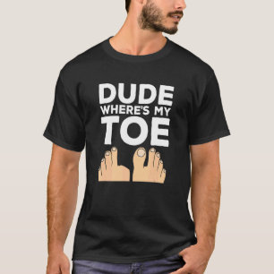 Dude Where's My Toe   Surgery Recovery Leg Amputee T-Shirt
