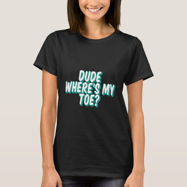Dude Where's My Toe - T-Shirt (Front)