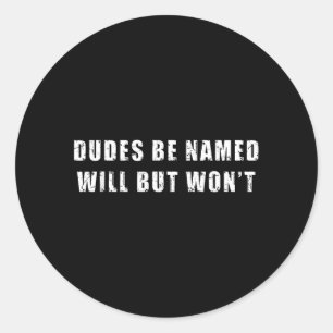 Dudes Be Named Will But Wont Funny Quote Sarcastic Classic Round Sticker