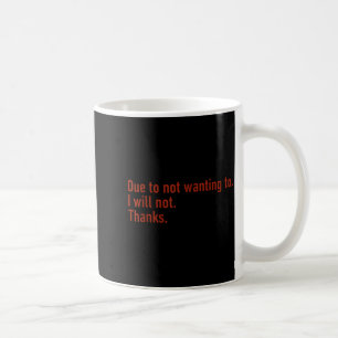 Due To Not Wanting To I Will Not Thanks Funny Quot Coffee Mug