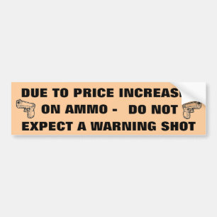 DUE TO PRICE INCREASES ON AMMO DO NOT EXPECT... BUMPER STICKER