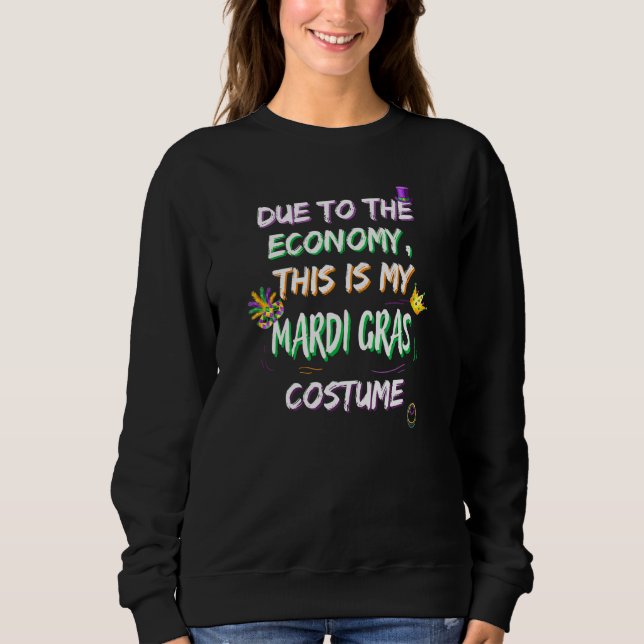Due To The Economy This Is My Mardi Gras Costume F Sweatshirt (Front)